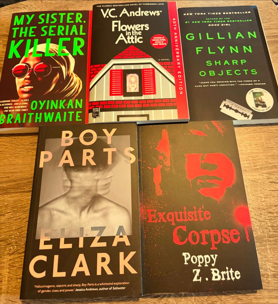Books flat lay on a table: 
My Sister the Serial Killer by Oyinkan Braithwaite
Flowers in the Attic by VC Andrews
Sharp Objects by Gillian Flynn
Boy Parts by Eliza Clark
Exquisite Corpse by Poppy Z Brite