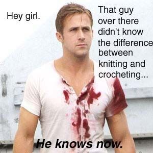 Ryan Gosling in bloody t-shirt. Caption: Hey girl, That guy over there iddn't know the difference between knitting and crocheting. He knows now.