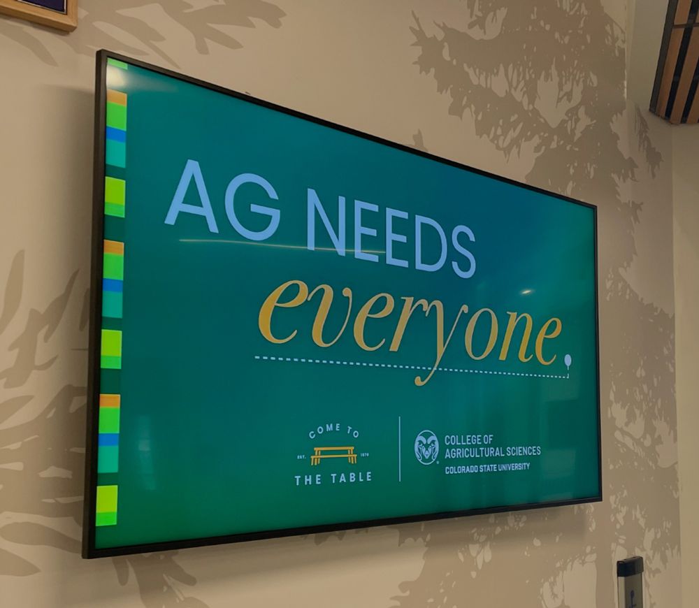 Photo of screen in Nutrien Ag Sciences Building, Colorado State University.  Shows the words, "Ag Needs Everyone"