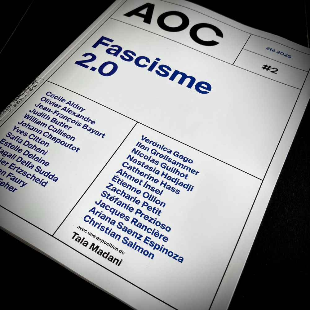 Mon exemplaire du deuxième numéro du magazine trimestriel AOC sorti le 20 juin 2025 : recueil de textes longs autour des attaques que subit la démocratie partout dans le monde.

Le titre : Fascisme 2.0

Et la liste des contributrices et contributeurs : 
Cécile Alduy
Olivier Alexandre
Jean-François Bayart
Judith Butler
William Callison
Johann Chapoutot
Yves Citton
Safia Dahani
Estelle Delaine
Magalie Della Sudda
Olivier Ertzscheid
Félicien Faury
Michel Feher
Veronica Gago
Ilan Greisalmmer
Nicolas Guilhot
Nastasia Hadjadji
Catherine Hass
Ahmet İnsel
Tala Madani
Étienne Ollion
Zacharie Petit
Stéfanie Prezioso
Jacques Rancière
Ariana Saenz Espinoza
Christian Salmon
avec une exposition de Tala Madani