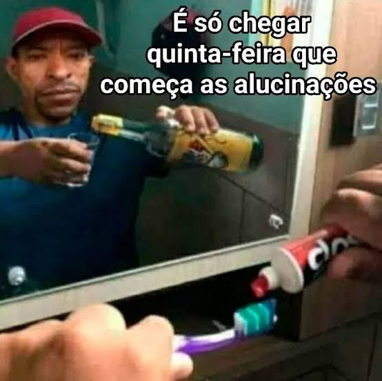 meme do "é só chegar quinta-feira que começa as alucinações" 