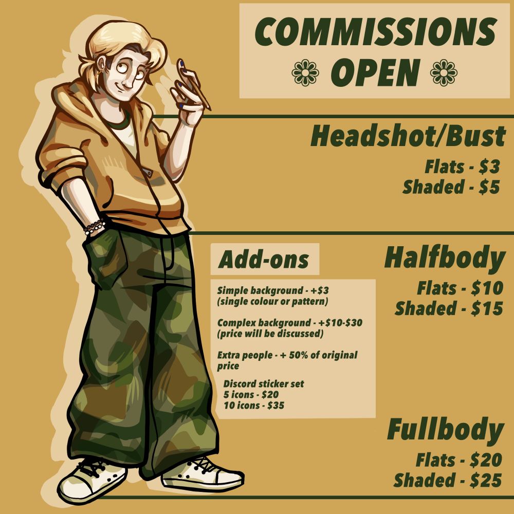 Self portrait of a young man holding a pencil in a cartoon style on a yellow background. He has blonde hair with brown roots, fair skin, a yellow hoodie covering a green and white baseball tee, blue painted nails, two beaded bracelets, baggy camouflage pants, and white sneakers. 
The information on the right says “Commissions open, headshots/bust, flats $3, shaded $5, half body, flats $10, shaded $15, full body, flats $20, shaded $25”. 
There is another box of information listed “add on’s”, stating “simple background plus $3 (single colour or pattern), complex background plus $10 to $30 (price will be discussed), extra people plus 50% of original price, Discord sticker set, 5 icons $20, 10 icons $35”