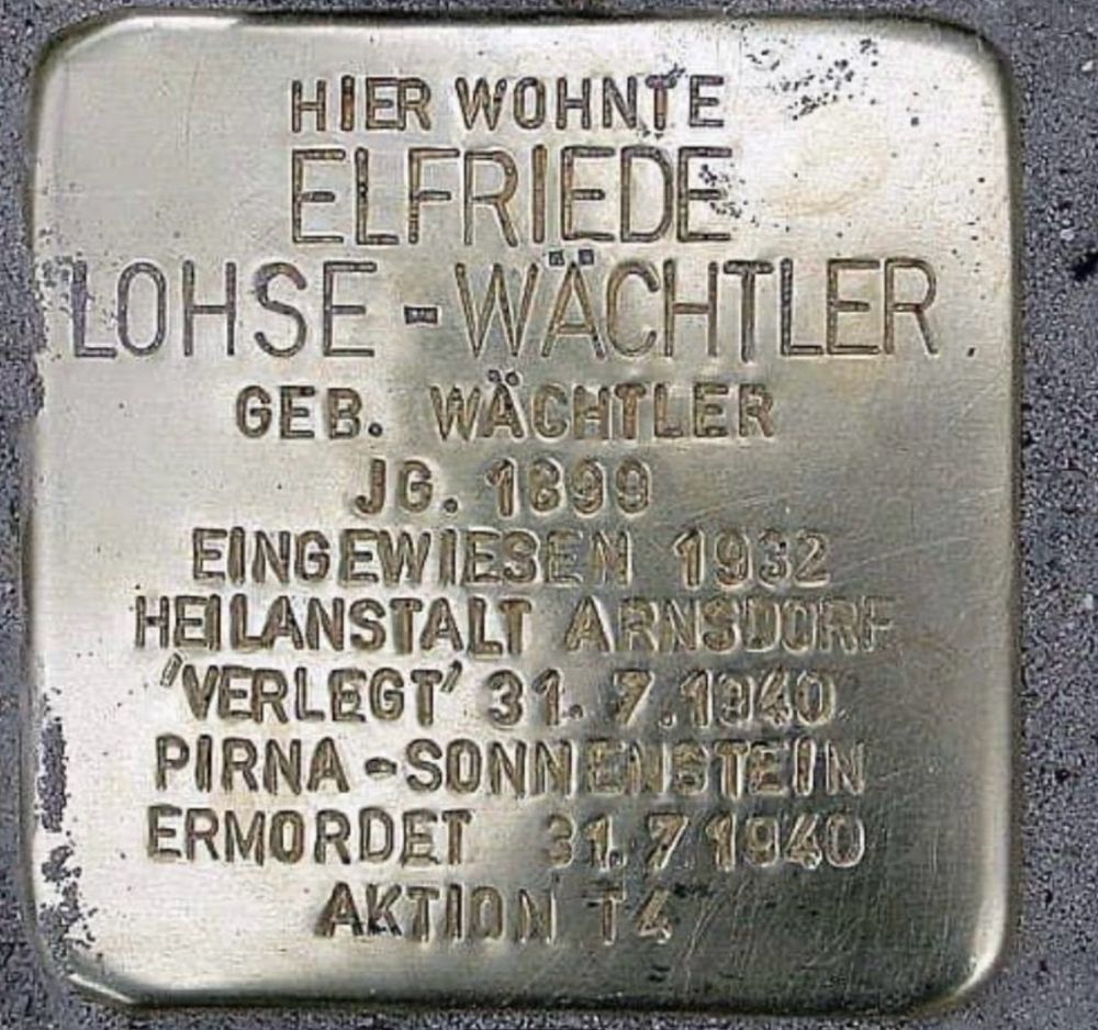 Der Stolperstein:
Hier wohnte Elfriede Lohse – Wächtler , Jahrgang 1899, eingewiesen 1932, Heilanstalt, Arnstorf, verlegt am 31.7.1940, nach Pirna Sonnenstein, ermordet am 31.7.1940. Aktion T4