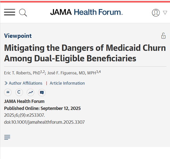 JAMA Health Forum viewpoint: "Mitigating the Dangers of Medicaid Churn Among Dual-Eligible Beneficiaries" by Eric T. Roberts and José F. Figueroa, published online September 12, 2025.
