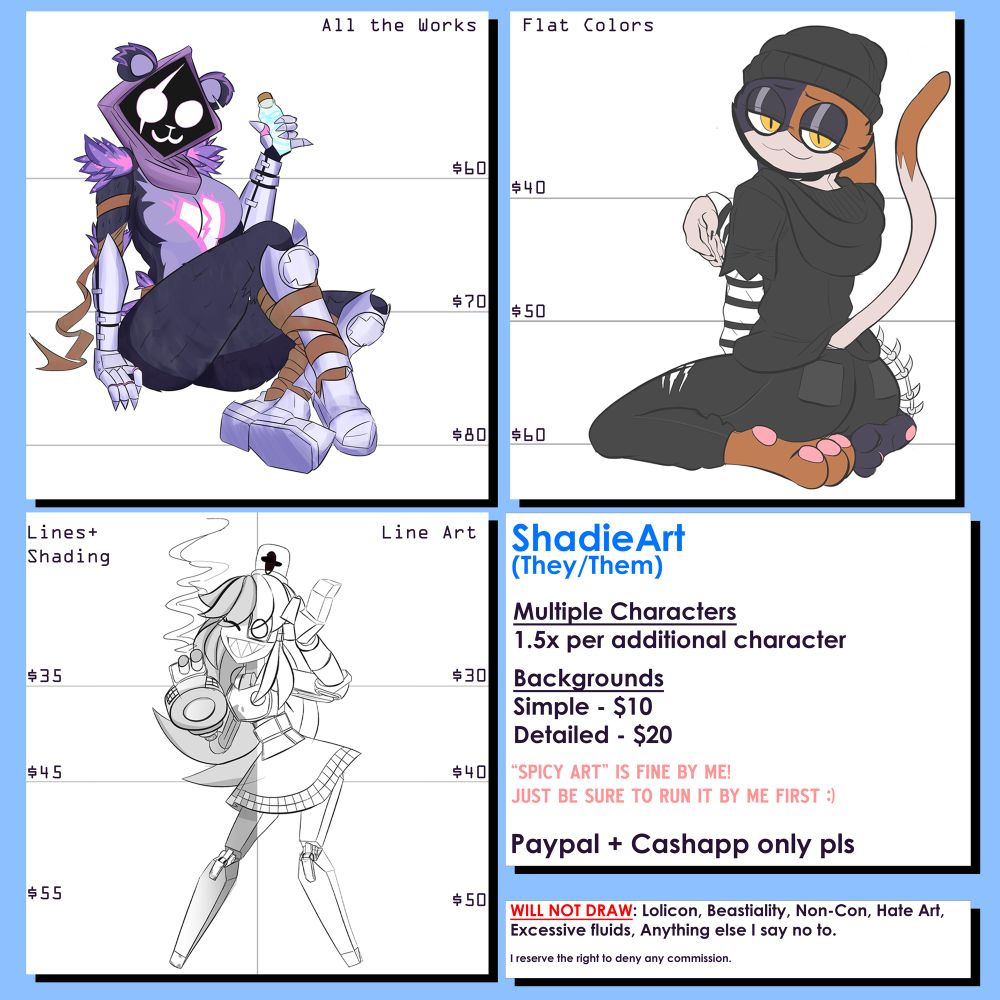 Commission Sheet for ShadieArt.
Prices start at $30 and I prefer PayPal and Cashapp.

PLEASE keep in mind my list of “will not draw”. I reserve the right to deny any commission! I will not accept your pay if you will not accept my boundaries! ❌❌❌