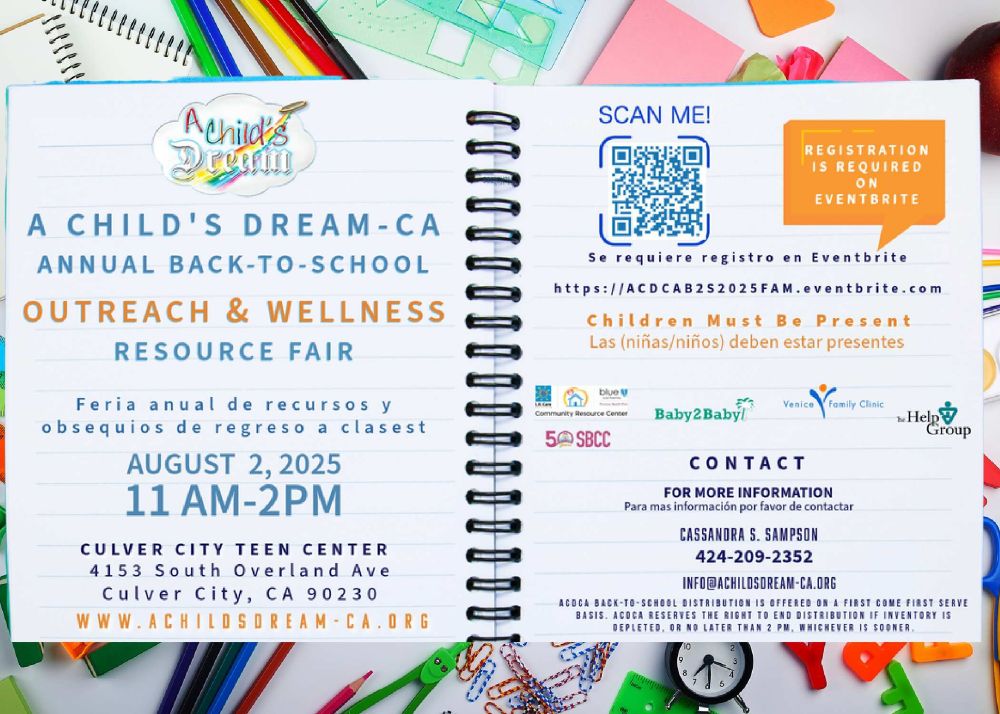Flyer for A Child's Dream-CA Annual Back-to-School Outreach and Wellness Resource Fair. August 2,2025. 11am to 2 pm. Culver City Teen Center 4153 South Overland Ave Culver City, CA 90230. For more information call Cassandra Sampson at 424-209-2352