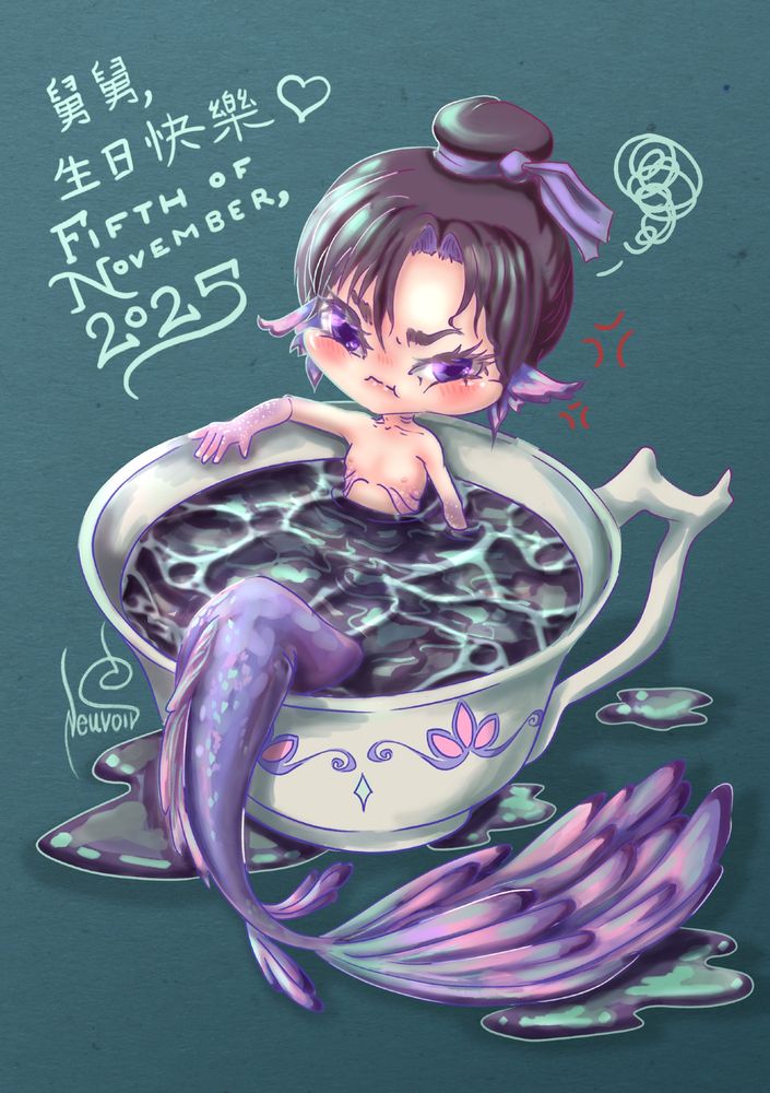 A digital birthday art of 'Grand Master of Demonic Cultivation' (MDZS) character, Jiang Cheng as an angry Chibi Merman resting inside a  porcelain teacup filled with tea. Chibi Jiang Cheng looks disgruntled. All of this is drawn against a textured dark turquoise background.

On the top left corner of the drawing are the following Chinese characters:
"舅舅,生日快樂 💜" ((Translation;  Happy Birthday, Jiu Jiu!))

And the following English words: 

November Fifth, 2025