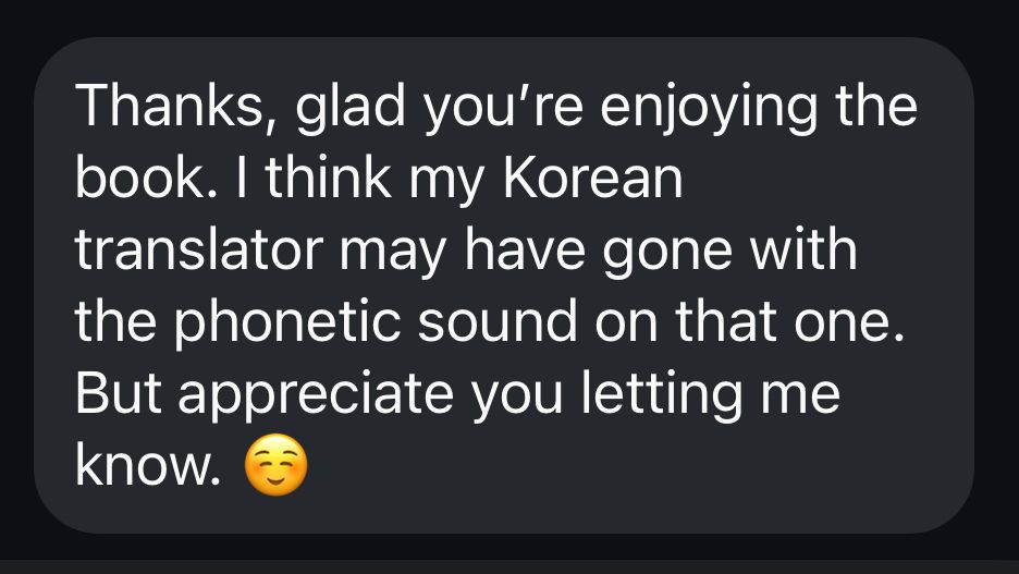 Thanks, glad you're enjoying the book. I think my Korean translator may have gone with the phonetic sound on that one. But appreciate you letting me know. ☺️