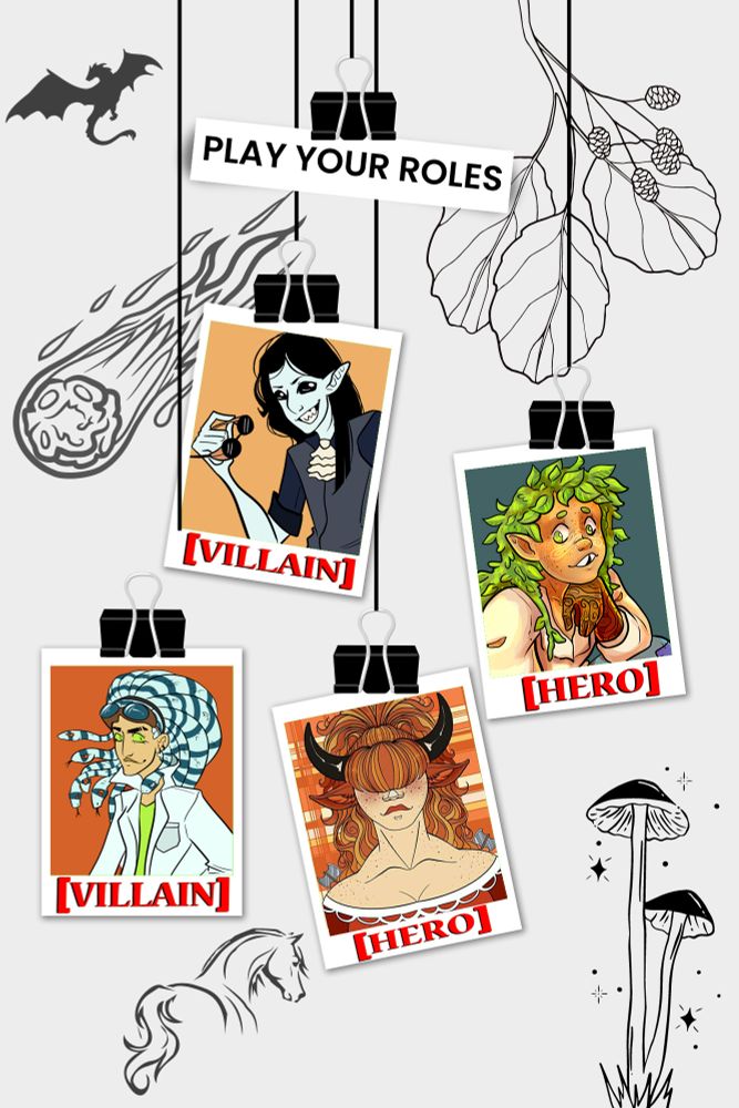 A moodboard with an off-white background.  Simple black doodles decorate the background, and 4 polaroid photos hang in front of it.  Hanging above the polaroids is a label that reads play your roles.  The top left polaroid portrays a grinning elven man with pure black eyes, black hair, and a dress shirt with a cravat.  He holds sunglasses.  The polaroid is stamped "Villain" in red.  The top right polaroid portrays a dryad with leaves for hair and a gap-toothed grin. Their skin is patterned with tree rings. The polaroid bears a red stamp of "Hero."  The bottom left polaroid portrays a woman with striped snakes for hair. She has bright green eyes and wears a labcoat. Her polaroid bears the villain stamp as well.  The bottom right polaroid portrays a minotaur women with long red hair that covers her eyes, red cow ears and black horns.  Her polaroid bears the hero stamp.  The black sketches in the background portray a dragon, a comet, alder leaves with catkins, a horse, and mushrooms surrounded by sparkles.