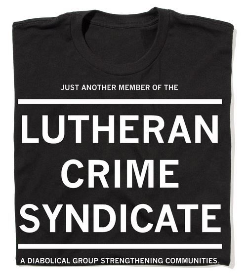 Tshirt reading "Just another member of the Lutheran Crime Syndicate- a diabolical group strengthening communities."