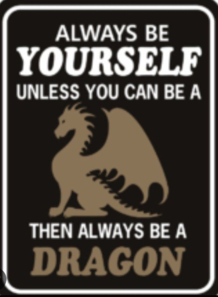 Always be yourself unless you can be a dragon, then always be a dragon