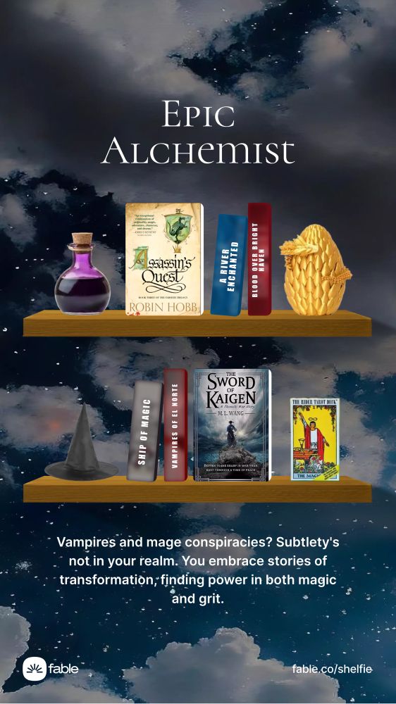 A fable app book “shelfie”. The theme is “Epic Alchemist: Vampires and mage conspiracies? Subtlety's not in your realm. You embrace stories of transformation, finding power in both magic and grit.” The shelf is decorated with a potion, witch hat, tarot deck, and dragon egg. The books featured are Assassin’s Quest, A River Enchanted, Blood Over Bright Haven, Ship of Magic, Vampires of El Norte, and The Sword of Kaigen. The background is a cloudy night sky. 