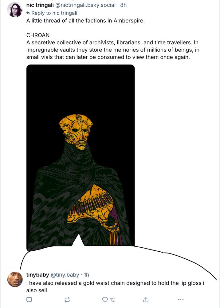 This image shows a screenshot of Bluesky. A post from nic tringali about their game Amberspire contains an image of a mysterious golden being wearing a golden waist chain with vials on it. Below this post is an unrelated post from tinybaby which reads "i have also released a gold waist chain designed to hold the lip gloss i also sell." The screenshot has been edited to add a speech bubble so it looks like the golden being is speaking the contents of the second post