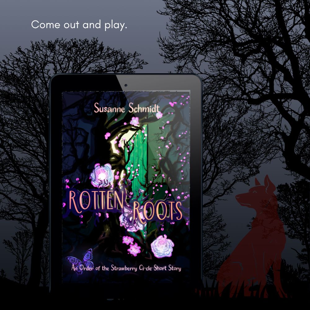 A promo graphic for Rotten Roots: An Order of the Strawberry Circle Short Story by Susanne Schmidt
The background is dark gray, showing the black silhouettes of trees, and the vaguely transparent silhouette of a red dog (the book's main character has a ghost dog friend). A modern white font says "Come out and play." above the cover for Rotten Roots displayed on an e-reader. The Rotten Roots cover itself features a drawing by Susanne Schmidt showing strange, glowing pink-and-blue flowers blossoming from a twisting, viney plant that is growing toward an open door. Behind the door is only a yellow-greenish light that seems as ominous as the plant overgrowing the foreground.
