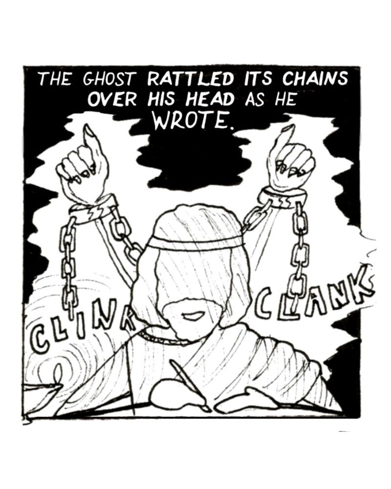 The ghost rattled its chains over his head as he wrote 