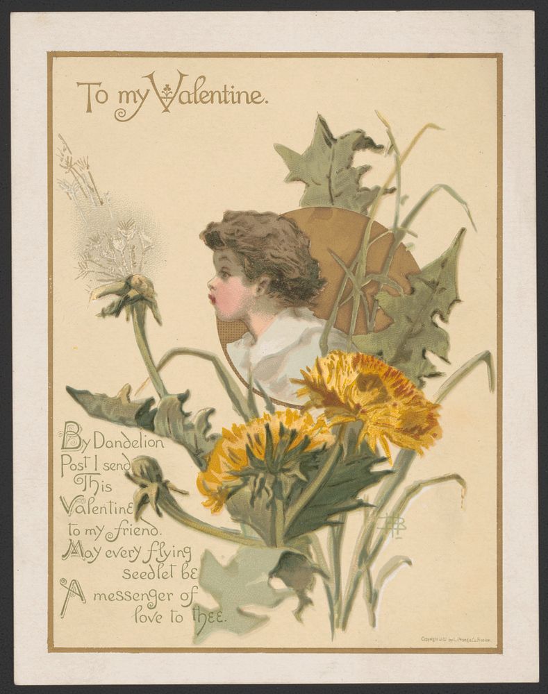 Illustrated Valentine card from 1882, by L. Prang & Co. "To my valentine. By dandelion post I send this valentine to my friend. May every flying seedlet be a messenger of love to thee." Print shows a child with brown hair blowing on a dandelion that has gone to seed. 