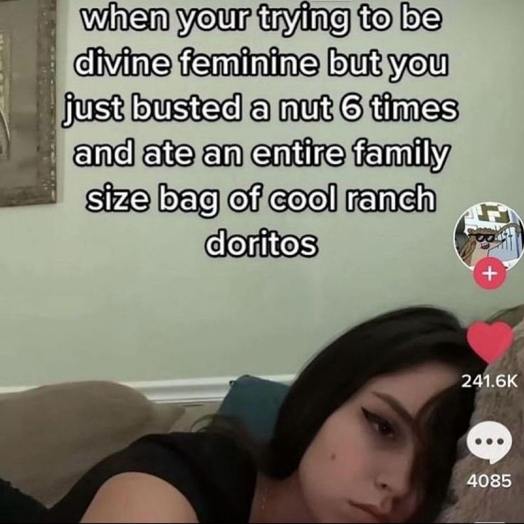 a screenshot of a tiktok. 
there is text on the screen that says
“when you’re trying to be divine feminine but you just busted a nut 6 times and ate an entire family size bag of cool ranch doritos”