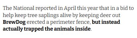 The National reported in April this year that in a bid to help keep tree saplings alive by keeping deer out BrewDog erected a perimeter fence, but instead actually trapped the animals inside.