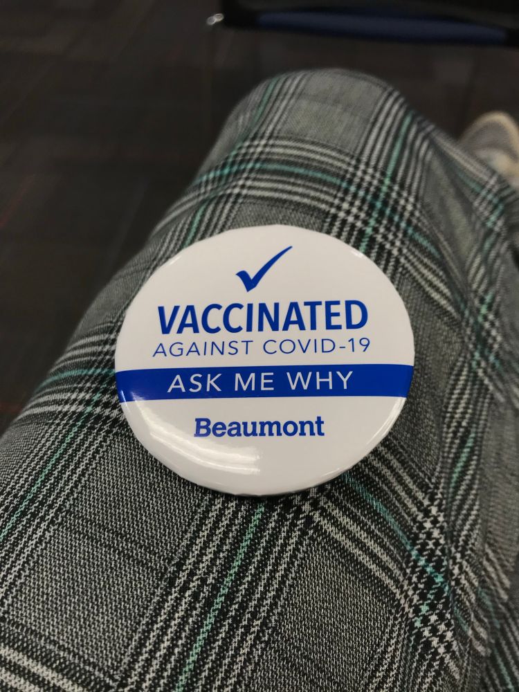 A button pin reading 
“Vaccinated against Covid-19 
Ask my why
Beaumont”
