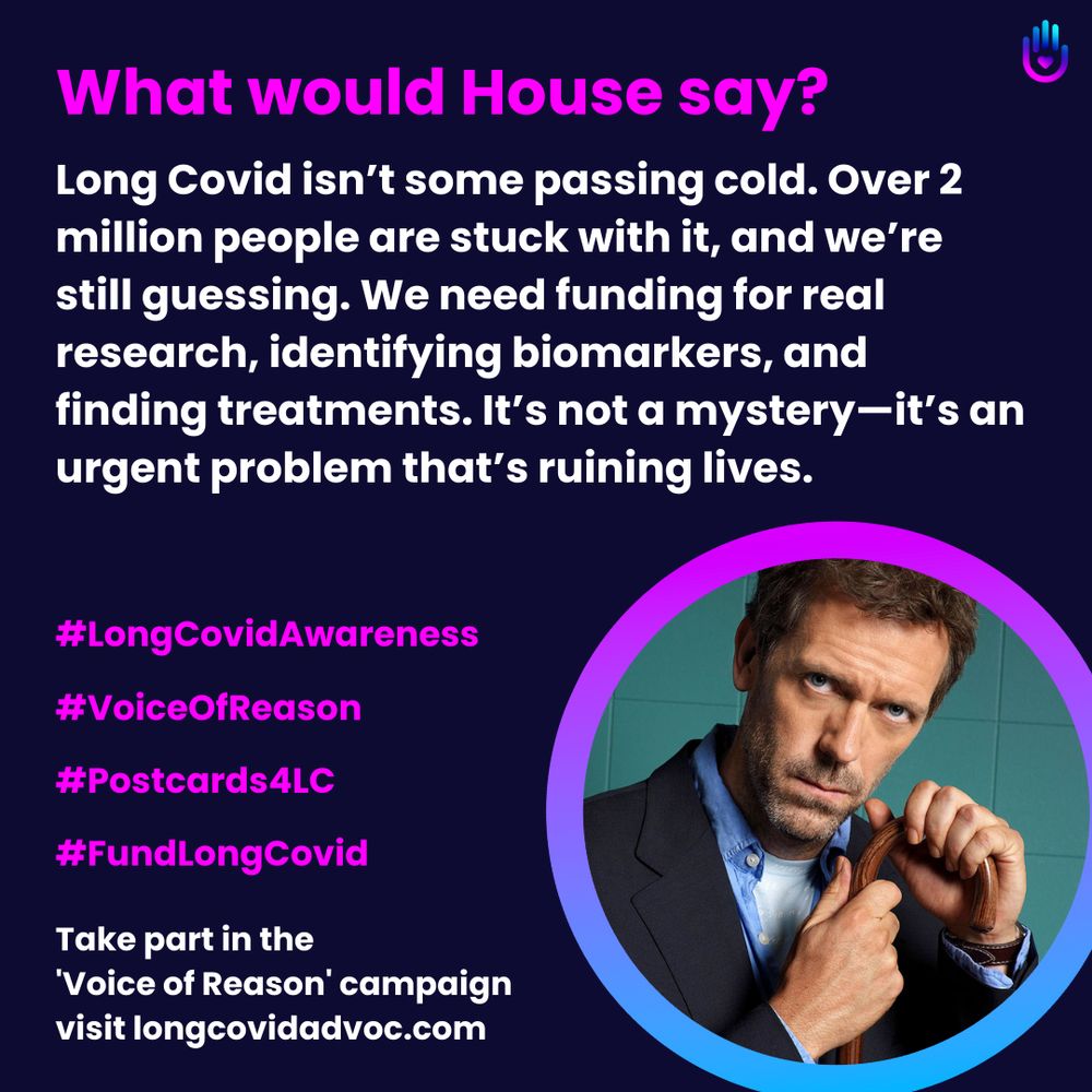 Digital graphic. Centered text in magenta headline "What would House say?" with a navy background. The page includes hashtags and motivational text with website link to advocate for LongCovid. A portrait of actor Hugh Laurie in a suit is on the lower right within a gradient purple circle. The overall visual is designed to draw attention to the cause and encourage participation.