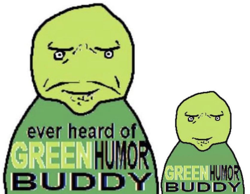 A cartoonish drawing of an angry person wearing a shirt that reads "ever heard of GREEN HUMOR BUDDY". Beside them is a smaller version of themself who is smiling and wearing a shirt that reads "GREEN HUMOR BUDDY".