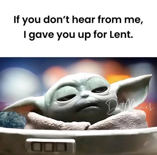 Baby Yoda in a bowl , under the text that says, 'If you don't hear from me, I gave you up for Lent".