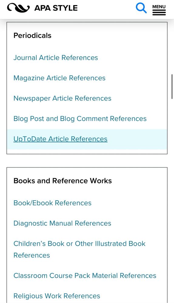 Screenshot of the References Examples page on the APA Style website as presented on a mobile device. In the periodical section, links are shown for the following: Journal Article References, Magazine Article References, Newspaper Article References, Blog Post and Blog Comment References, and UpToDate Article References. In the Books and Reference Works section, links are shown for the following: Book/Ebook References, Diagnostic Manual References, Children’s Book or Other Illustrated Book References, Classroom Course Pack Material References, and Religious Work References.