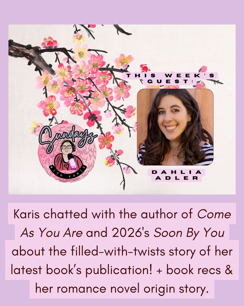 a graphic, the top half of which is a floral graphic feat. the sundays with karis logo + a headshot of dahlia adler with the words "this week's guest: dahlia adler." underneath the graphic it says: "Karis chatted with the author of Come As You Are and 2026's Soon By You about the filled-with-twists story of her latest book’s publication! + book recs & her romance novel origin story."
