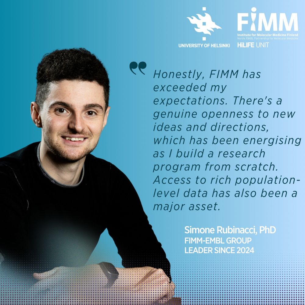 Portrait of Simone Rubinacci, PhD, smiling with hands folded on a table, in a black shirt against a blue background. To the right is a quote:
"Honestly, FIMM has exceeded my expectations. There’s a genuine openness to new ideas and directions, which has been energising as I build a research program from scratch. Access to rich population-level data has also been a major asset."
Below the quote:
Simone Rubinacci, PhD
FIMM-EMBL Group Leader since 2024
University of Helsinki and FIMM logos appear at the top right.