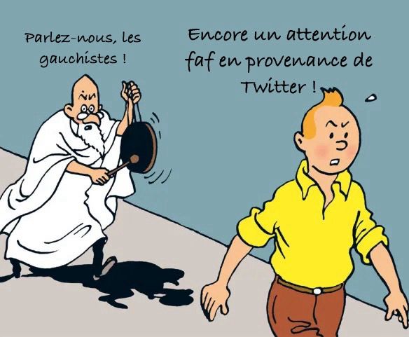 Tintin poursuivi par Philippus.
Philippus : « Parlez-nous, les gauchistes ! »
Tintin, irrité : « Encore un attention faf en provenance de Twitter ! »