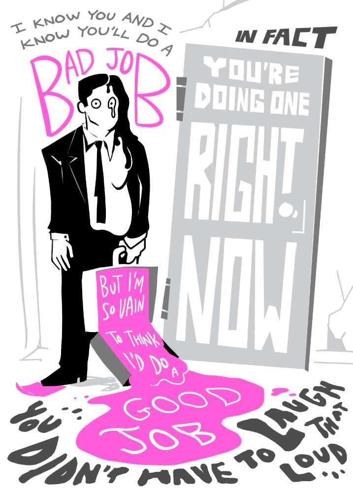 Digital art. Pink-slip goop spills gloppily from a suitcase; a businessperson melts.

Lyrics, from Bad Job by OK Glass:

I know you and I know you'll do a bad job
In fact you're doing one right now
But I'm so vain to think I'd do a good job 
You didn't have to laugh that loud...