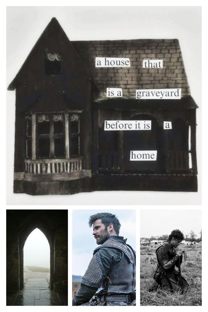 A collage made out of three images.
The large one is a black house with the words "a house that is a graveyard before it is a home."
The second and smaller one is a dark medieval arch leading to a foggy landscape.
The third one is Finan from the Last Kingdom.
The fourth one a black and white picture of Sihtric from The Last Kingdom, kneeling with his hands over his axe.