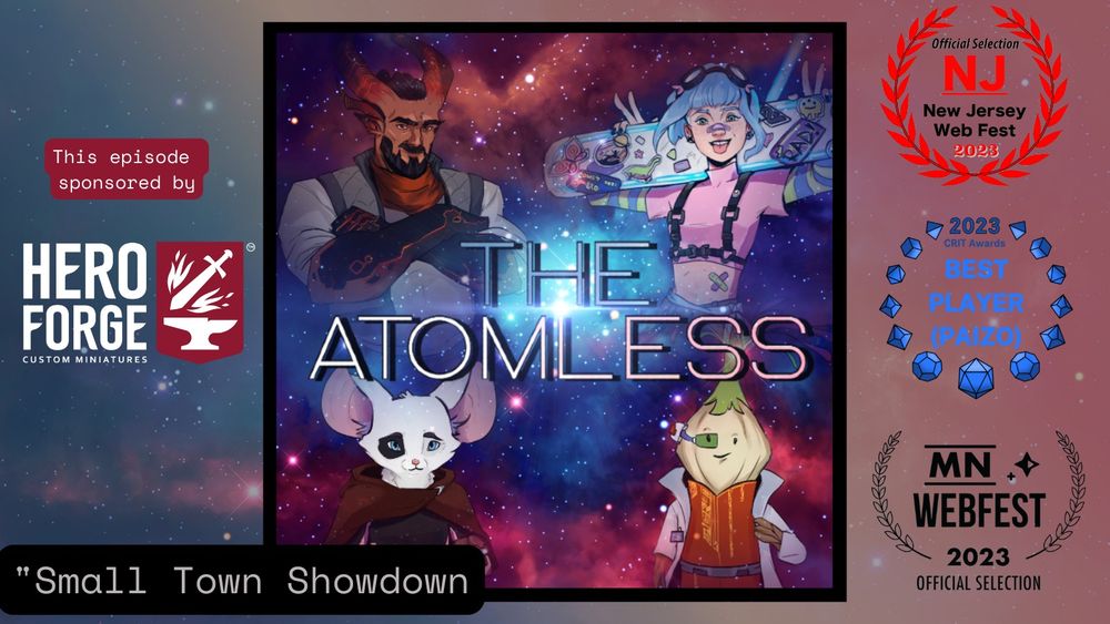 The Atomless logo, which features four sci fi fantasy characters against a blue and pink backdrop of outer space. On either side is the logo for hero forge minifigures, our sponsor for this episode. on the other side are three award laurels, for being selected by the NJ webfest and Minnesota webfest, and winning best player in a Paizo project at the Crit Awards.