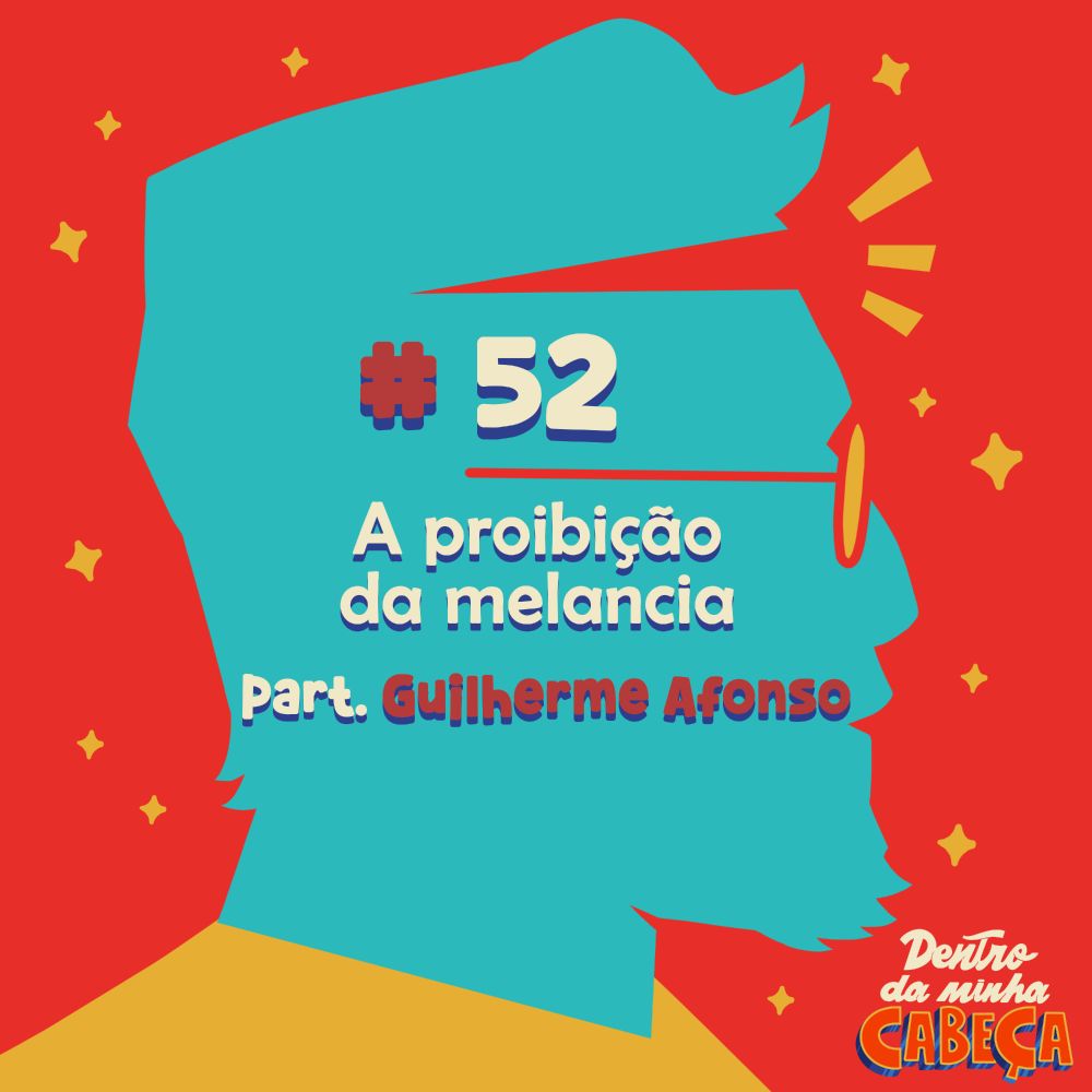 Capa do episódio 52 do podcast 'Dentro da minha cabeça' entitulado 'A proibição da melancia' e com participação de Guilherme Afonso