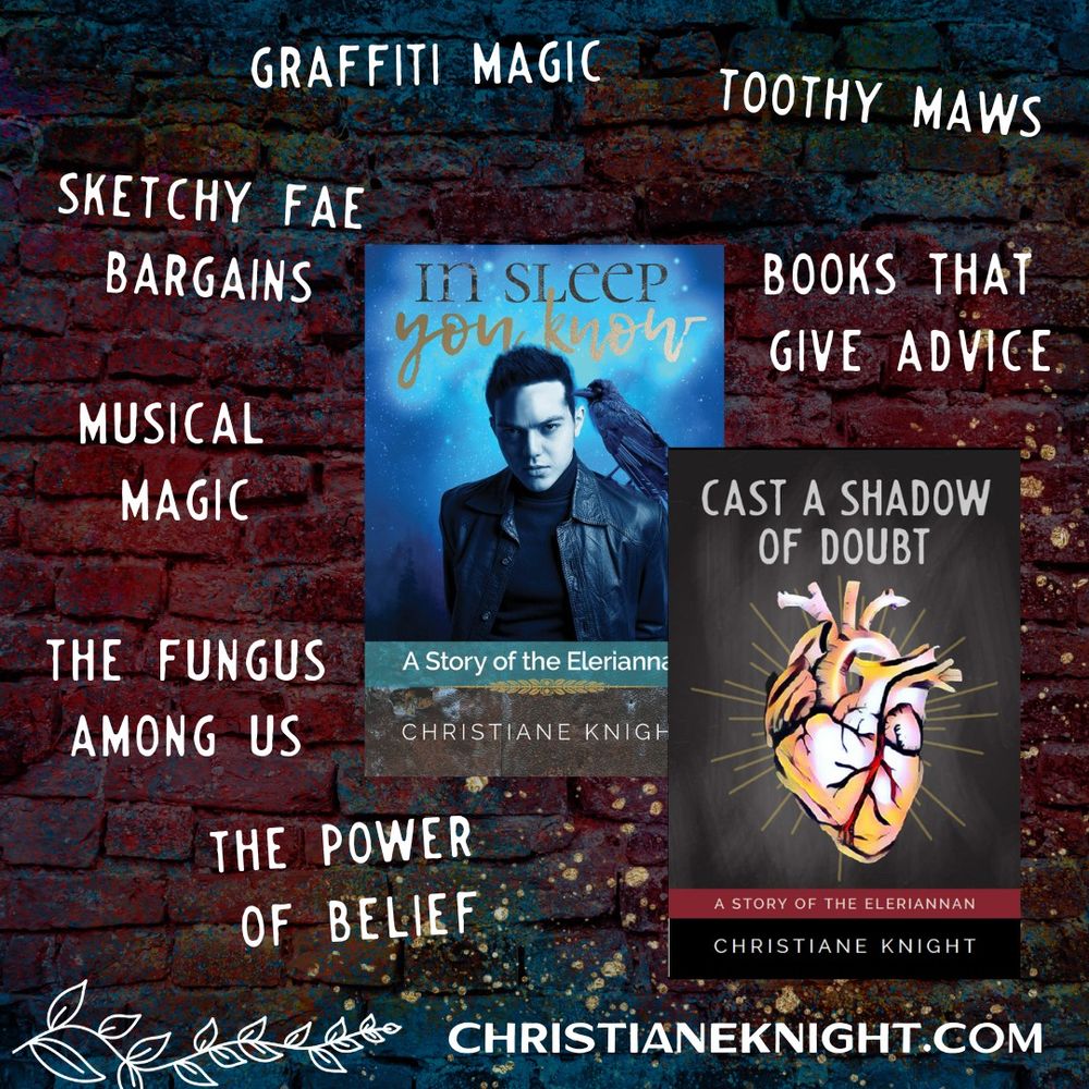 Pictured: The covers for In Sleep You Know and Cast a Shadow of Doubt by Christiane Knight against a brick wall backhground. Text surrounds the books and reads: Graffiti Magic, Toothy Maws, Sketchy Fae Bargains, Books That Give Advice, Musical Magic, The Fungus Among Us, The Power of Belief. christianeknight.com