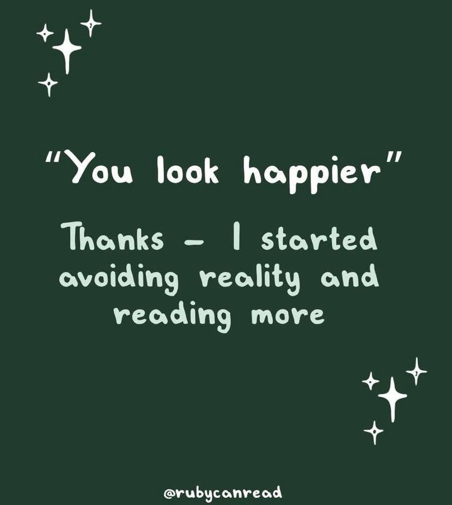 “You look happier” thanks. I started avoiding reality and reading more 