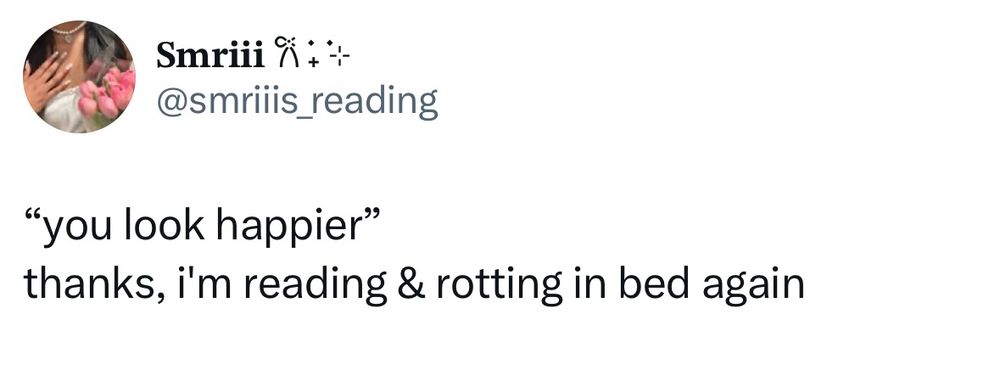 You look happier. “Thanks, I’m reading and rotting in bed” 