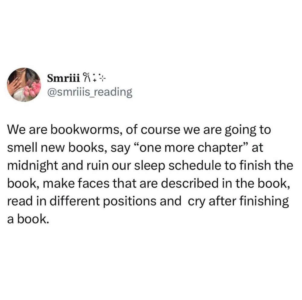 We are bookworms, of course we are going to smell new books, say one more chapter at midnight and ruin our sleep schedule to finish the book, make faces that are described in the book, read in different positions and cry after finishing a book.