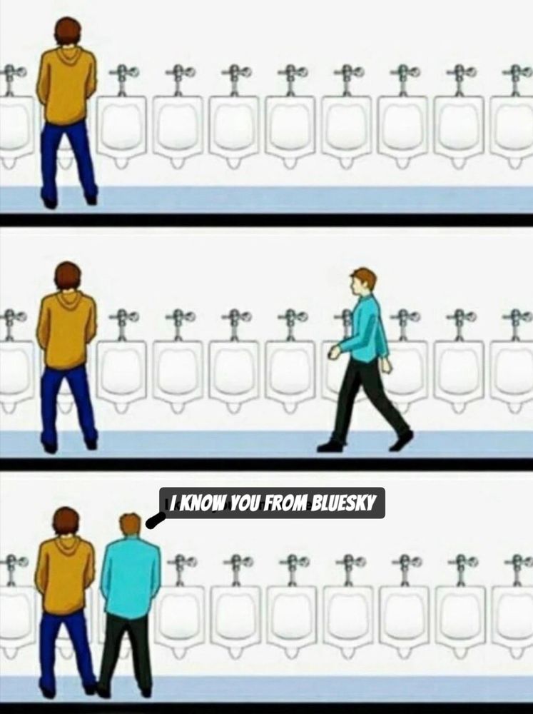 A man far left is at a urinal. Another man walks in, walks past the other 30 urinals to stand right next to him and say “I know you from Bluesky”