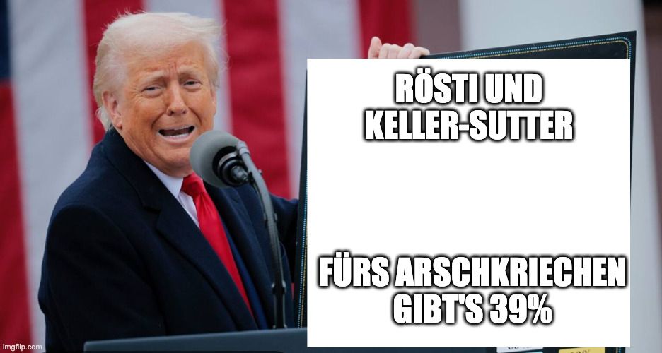 Präsident Trump hält ein Schild hoch, auf dem "Rösti und Keller-Sutter
Fürs Arschkriechen gibt's 39%