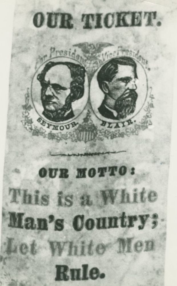 Our ticket, Our Motto: This is a White Man's Country; Let White Men Rule." Campaign badge supporting Horatio Seymour and Francis Blair, Democratic candidates for President and Vice-President of the Un...