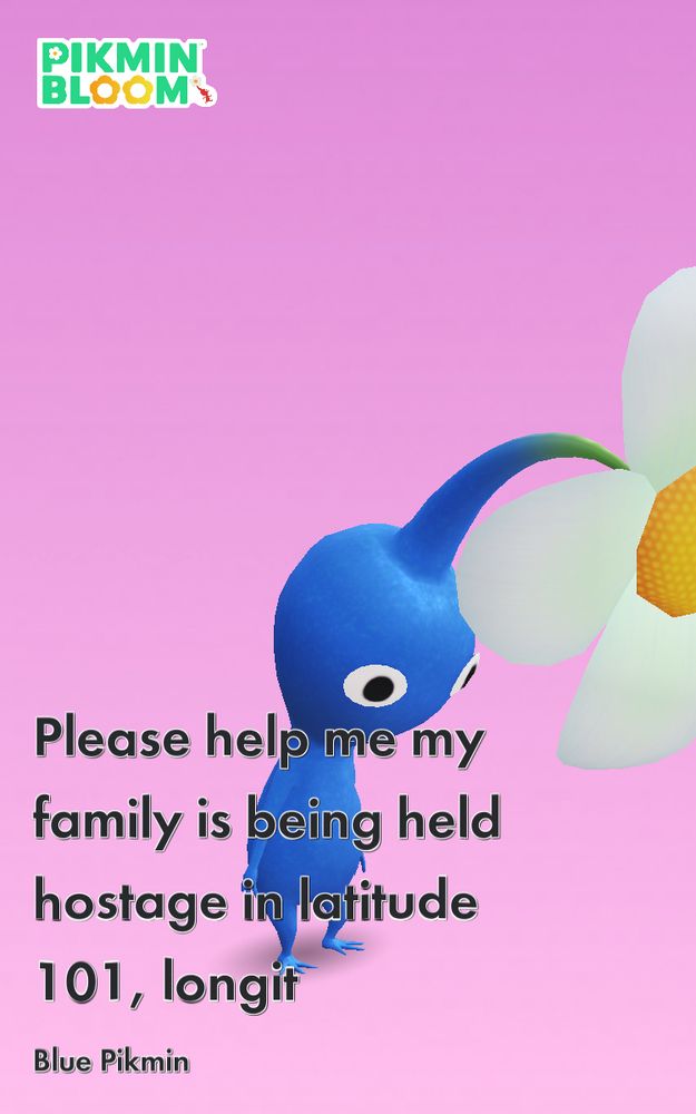 A sad Blue Pikmin called “Please help me my family is being held hostage in latitude 101, longit”