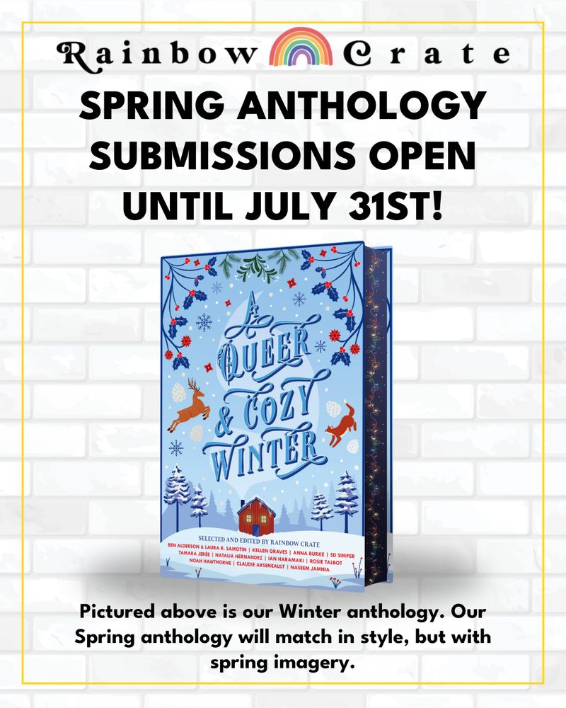 A graphic with a white brick background and a thin golden frame. At the top it says “Rainbow Crate” with a pastel rainbow in between the words. Below this is black text which says “Spring Anthology Submissions Open Until July 31st!” in all caps. In the middle of the graphic is a 3D mockup of A Queer & Cozy Winter Anthology with the front cover and edges displayed. There is a shadow below the mockup. At the bottom of the graphic there is smaller black text which reads “Pictured above is our Winter anthology. Our Spring anthology will match in style, but with spring imagery”. 