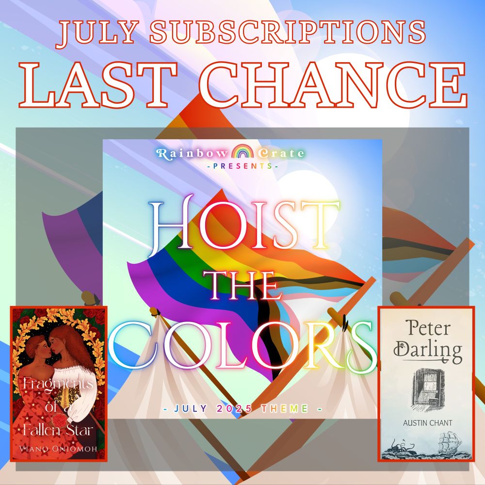 A graphic of a pride flag flying with a blue sky in the background. At the top in a white font with an orange outline it reads “July Subscriptions Last Chance”. Below this is a translucent gray rectangle. In the rectangle is the July theme image with the cover of Fragments of a Fallen Star on the bottom left and the cover of Peter Darling on the bottom right. Both book covers are outlined in a red frame.