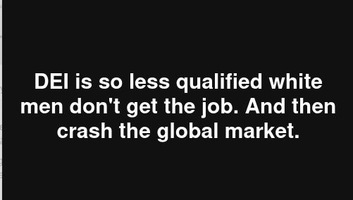DEI is so less qualified white men don't get the job. And then crash the global market.