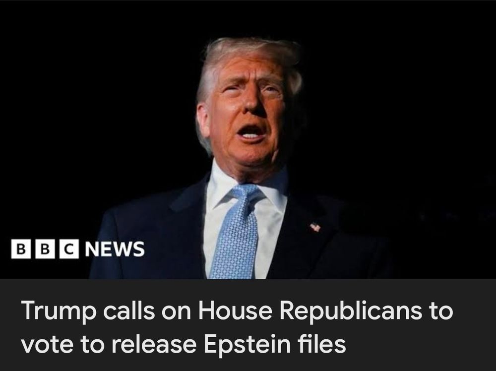 BBC Headline: Trump calls on House Republicans  to vote to release Epstein files. 