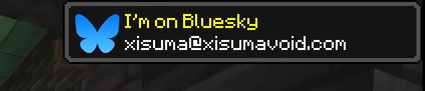 Minecraft gameplay with a faux advancement notification:

I'm on Bluesky (bluesky logo) 
xisuma@xisumavoid.com