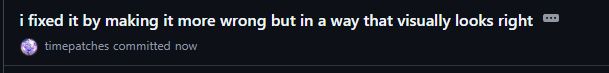 a github commit with a comment that reads 'i fixed it by making it more wrong but in a way that visually looks right'