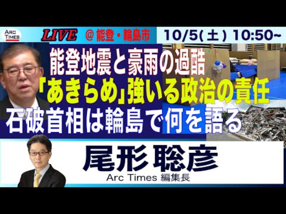 10/5(土) 10:50~ ライブ(尾形)【能登・輪島市から生中継／震災から９ヶ月、豪雨の追いうち／石破首相は何を見るのか？】