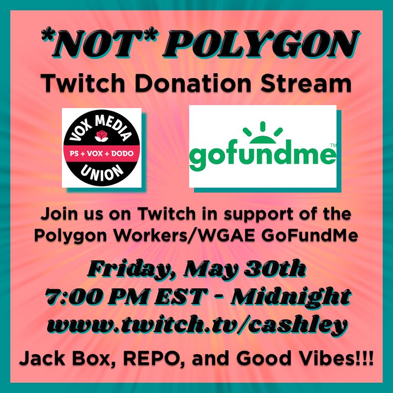 Poster with text that reads: NOT Polygon Twitch Donation Steam. Join us on Twitch in support of the Polygon Workers/WGAE GoFundMe. Friday, May 30th 7:00 PM EST to Midnight at www.twitch.tv/cashley. Jack Box, REPO, and Good Vibes.